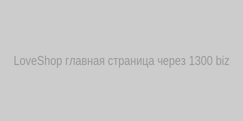 Скриншот главной страницы LoveShop с адресом 1300.biz в браузере
