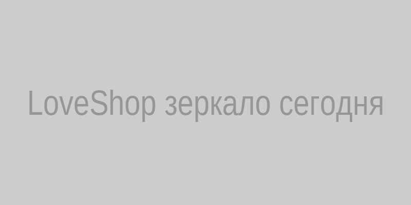 LoveShop зеркало на сегодня - проверенный вход