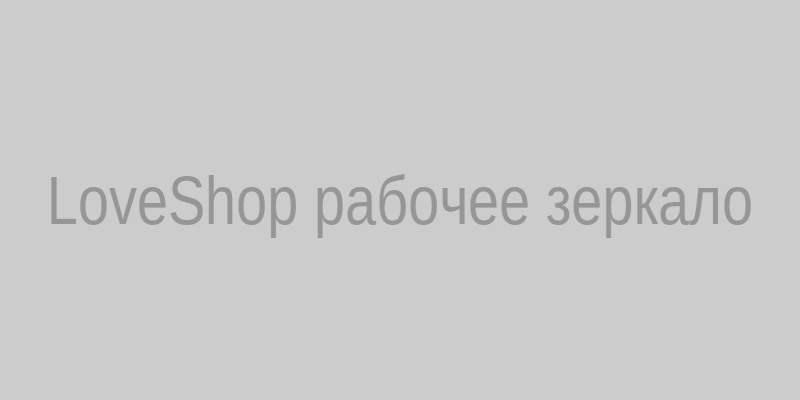 LoveShop рабочее зеркало на сегодня — доступ к каталогу товаров для взрослых