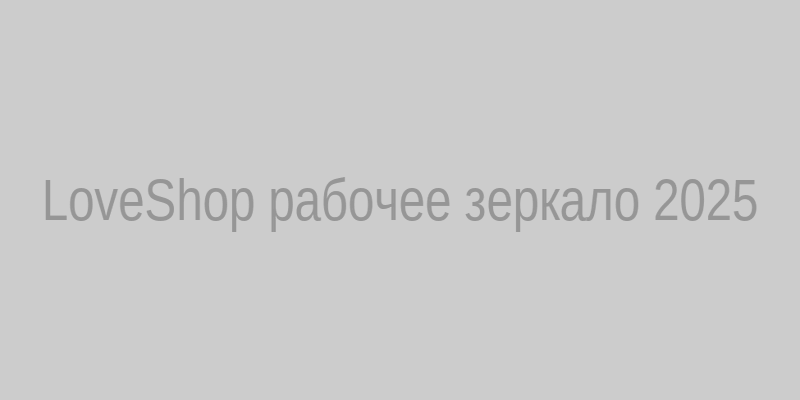 LoveShop рабочее зеркало на сегодня — актуальный вход в магазин