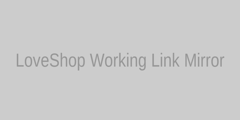 Рабочая ссылка LoveShop и зеркало на сегодня - как найти