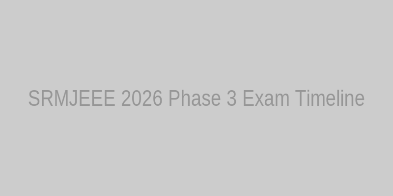 SRMJEEE 2026 Phase 3 Exam Timeline