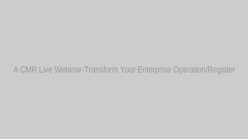 A CMR Live Webinar-Transform Your Enterprise Operation/Register