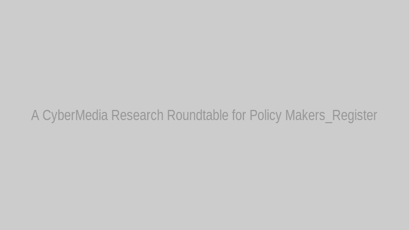 A CyberMedia Research Roundtable for Policy Makers_Register
