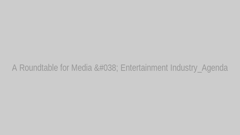A Roundtable for Media & Entertainment Industry_Agenda