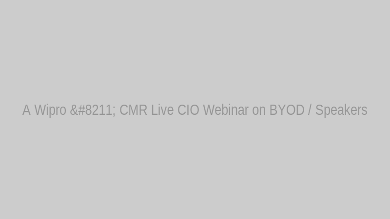 A Wipro – CMR Live CIO Webinar on BYOD / Speakers