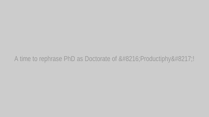A time to rephrase PhD as Doctorate of ‘Productiphy’!