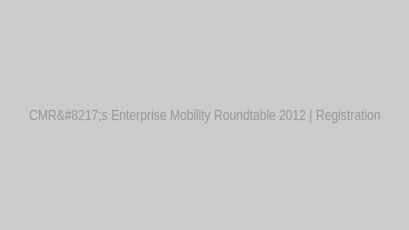 CMR’s Enterprise Mobility Roundtable 2012 | Registration