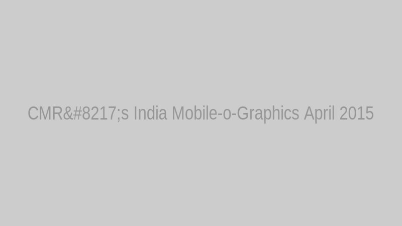 CMR’s India Mobile-o-Graphics April 2015