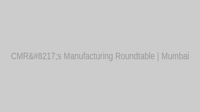CMR’s Manufacturing Roundtable | Mumbai