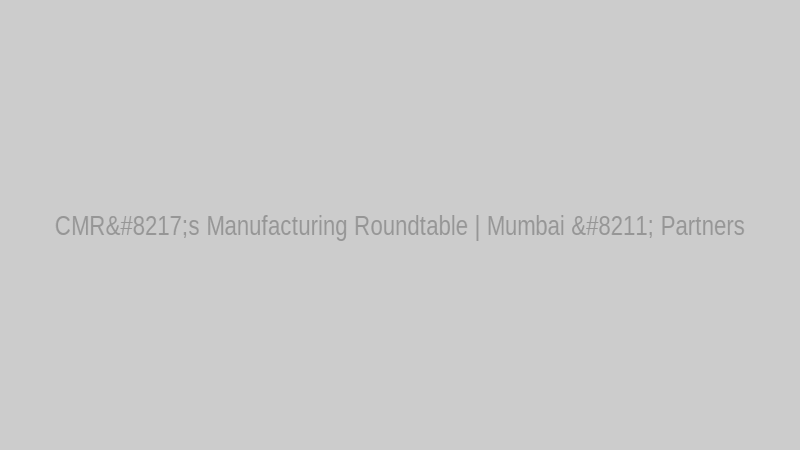 CMR’s Manufacturing Roundtable | Mumbai – Partners