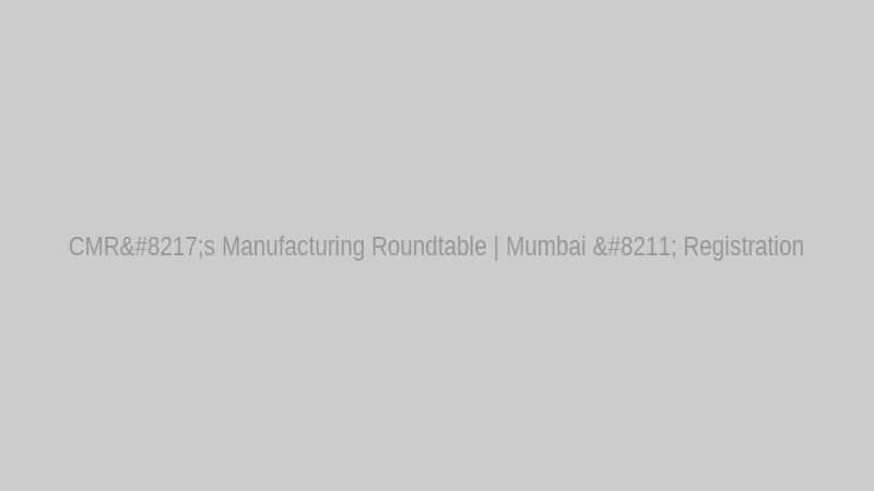 CMR’s Manufacturing Roundtable | Mumbai – Registration
