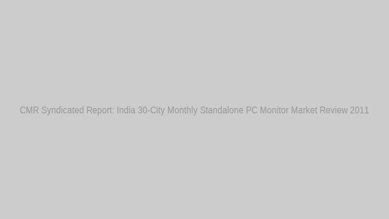 CMR Syndicated Report: India 30-City Monthly Standalone PC Monitor Market Review 2011