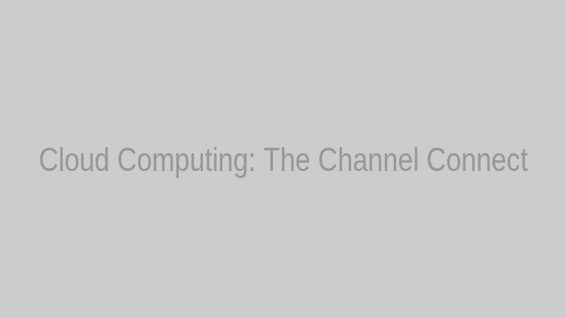 Cloud Computing: The Channel Connect