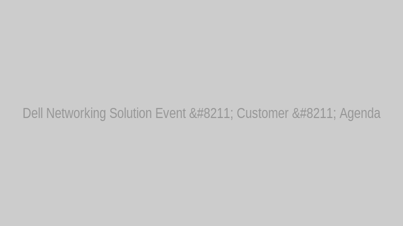 Dell Networking Solution Event – Customer – Agenda