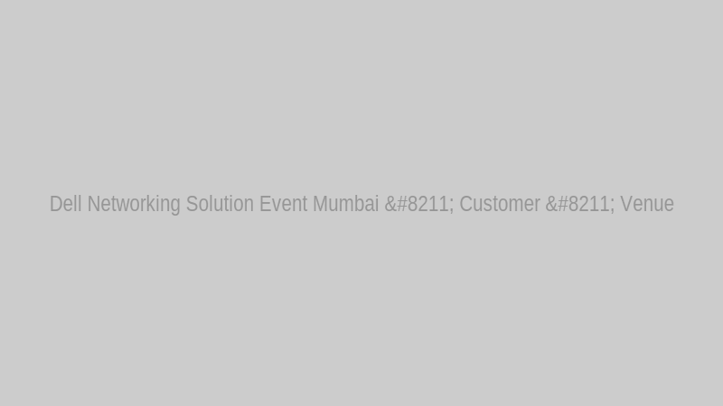 Dell Networking Solution Event Mumbai – Customer – Venue
