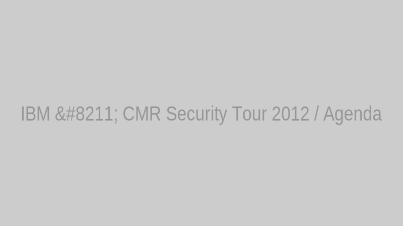 IBM – CMR Security Tour 2012 / Agenda