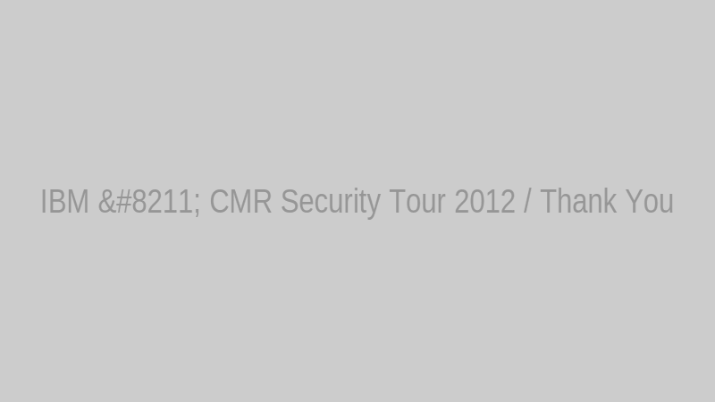 IBM – CMR Security Tour 2012 / Thank You