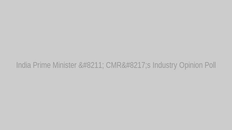 India Prime Minister – CMR’s Industry Opinion Poll