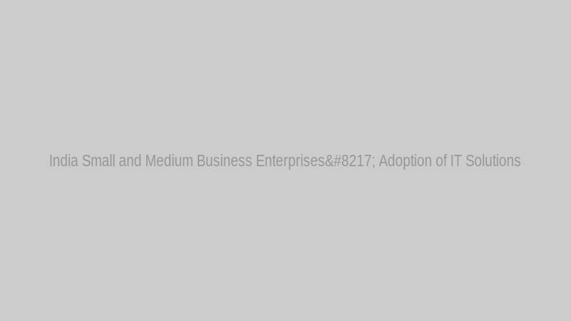 India Small and Medium Business Enterprises’ Adoption of IT Solutions