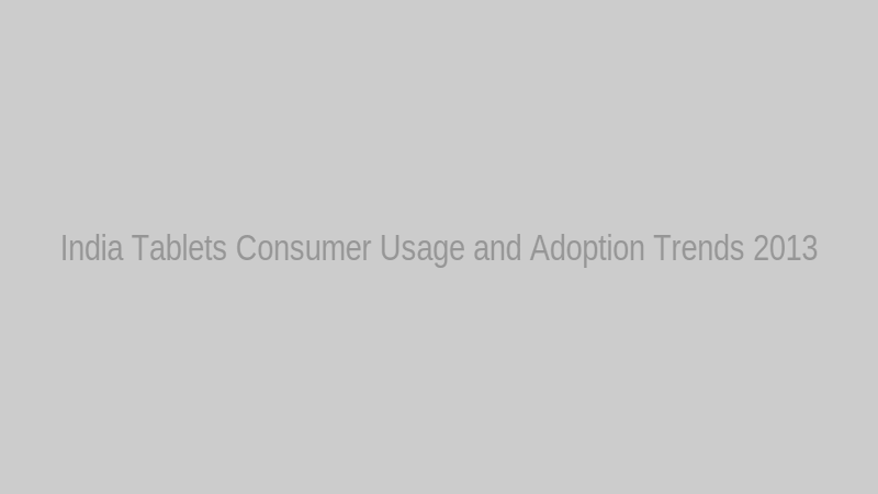 India Tablets Consumer Usage and Adoption Trends 2013