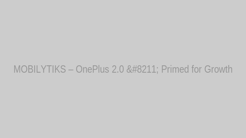 MOBILYTIKS – OnePlus 2.0 – Primed for Growth