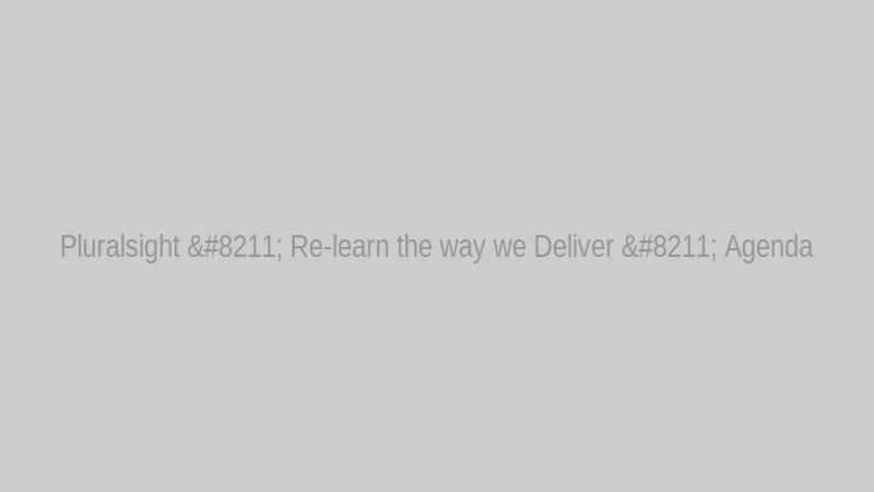 Pluralsight – Re-learn the way we Deliver – Agenda
