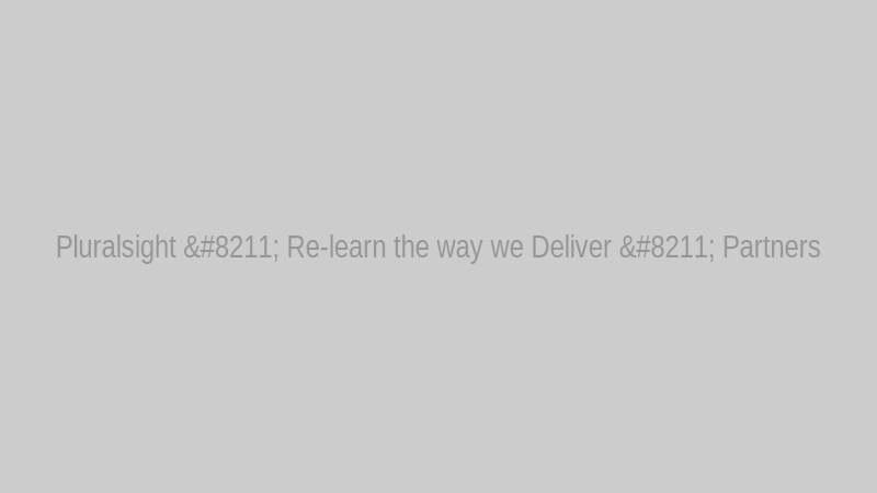 Pluralsight – Re-learn the way we Deliver – Partners