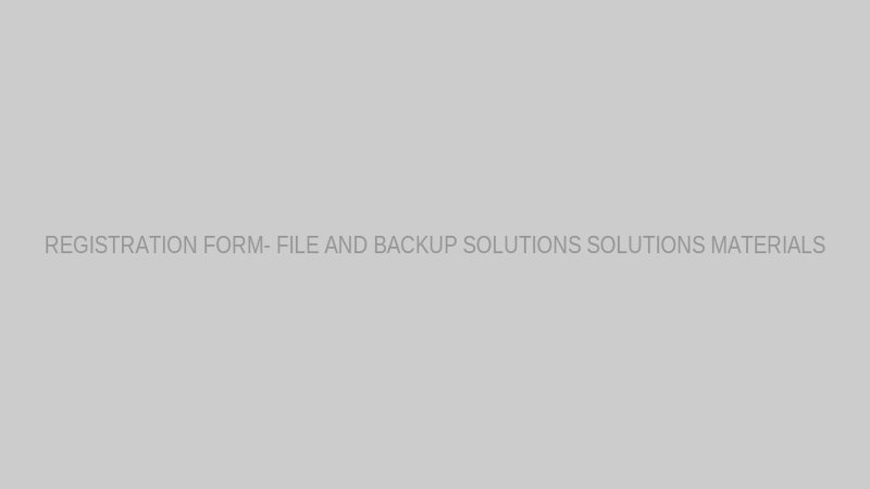 REGISTRATION FORM- FILE AND BACKUP SOLUTIONS SOLUTIONS MATERIALS