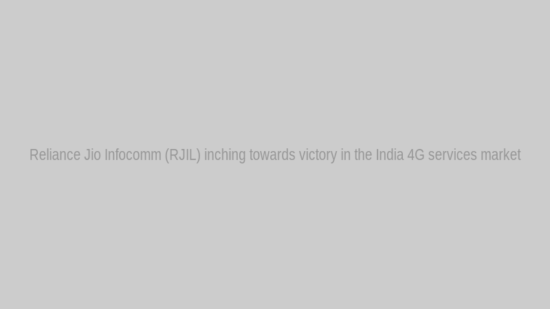 Reliance Jio Infocomm (RJIL) inching towards victory in the India 4G services market