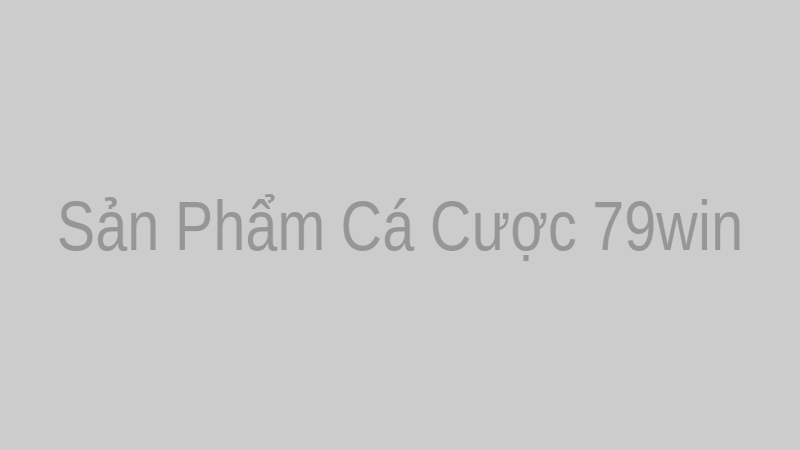 Sản phẩm cá cược 79win