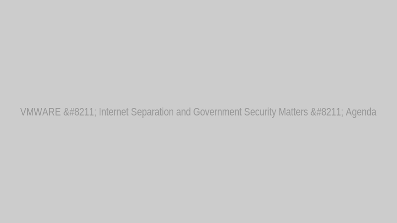 VMWARE – Internet Separation and Government Security Matters – Agenda