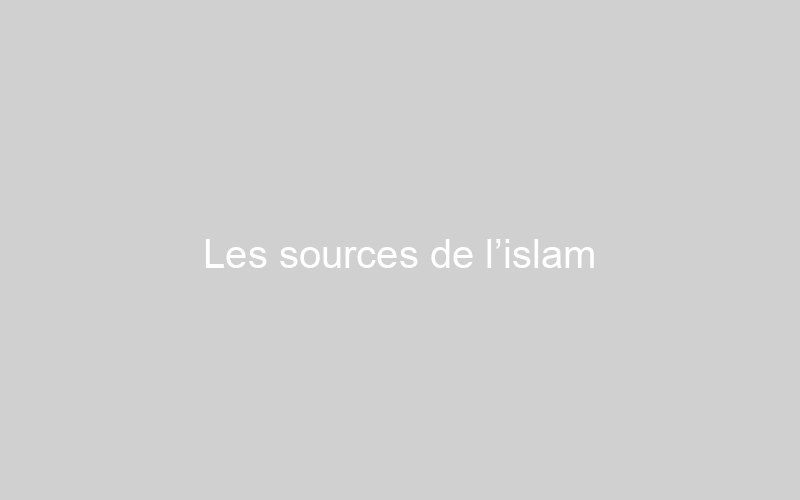  Les sources de l’islam