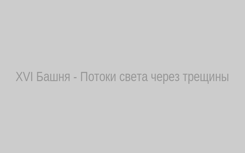 XVI Башня — Потоки света через трещины