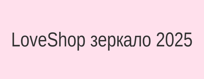 LoveShop рабочее зеркало на сегодня — актуальный вход