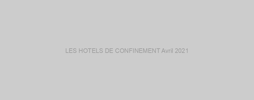LES HOTELS DE CONFINEMENT Avril 2021