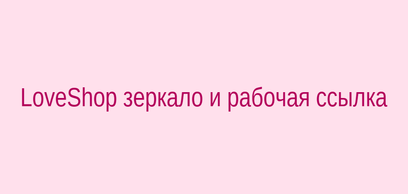 Рабочее зеркало LoveShop — актуальный вход в магазин