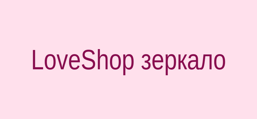 LoveShop зеркало на сегодня — актуальный и проверенный доступ к сайту