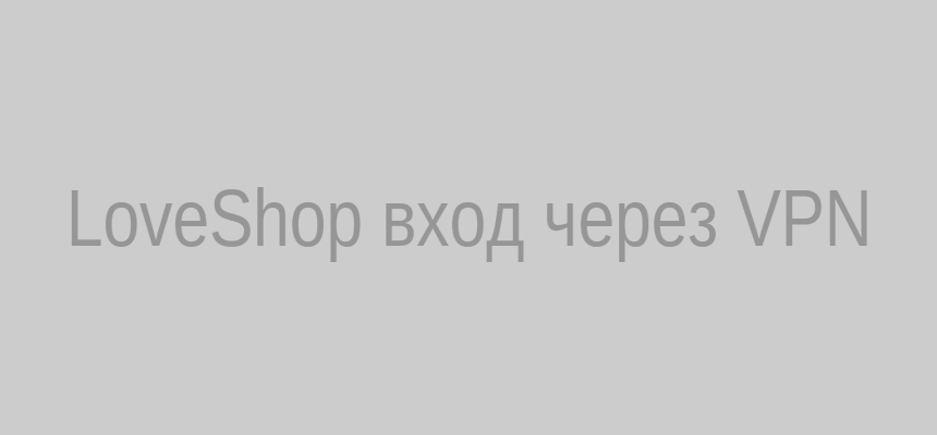 Схема работы VPN для доступа к LoveShop: шифрование и смена IP