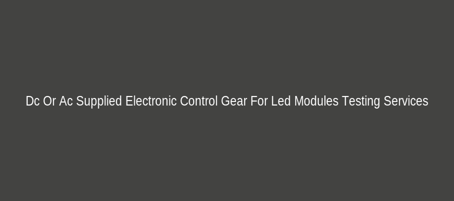 Dc Or Ac Supplied Electronic Control Gear For Led Modules Testing Services