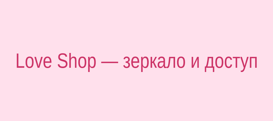 Love Shop зеркало и доступ — безопасный вход на сайт интимных товаров
