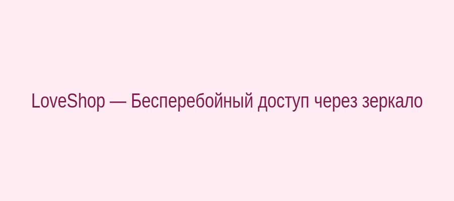 Схема работы зеркала LoveShop: основной сайт и альтернативный доступ