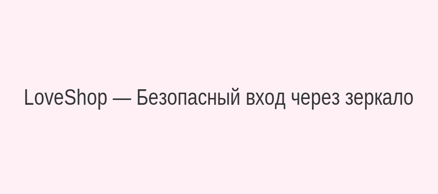 Схема безопасного доступа к LoveShop через зеркало сайта