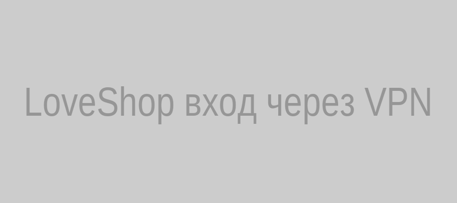 LoveShop вход через VPN: защита и доступ к любимым товарам